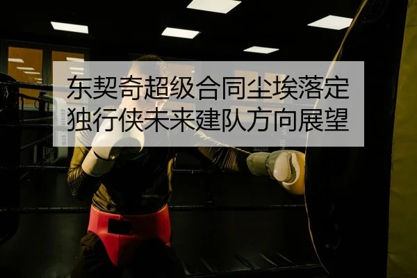 东契奇超级合同尘埃落定 独行侠未来建队方向展望