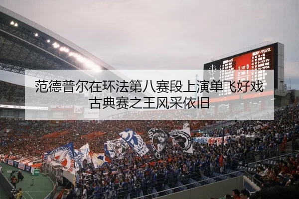 范德普尔在环法第八赛段上演单飞好戏 古典赛之王风采依旧